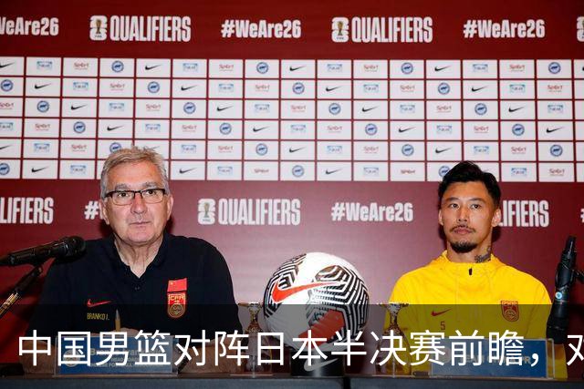 中国男篮对阵日本半决赛前瞻，对后卫是大考，锋线必须有人站出来