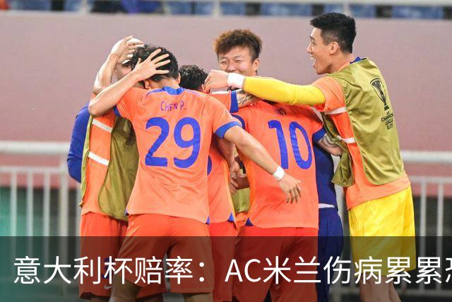 意大利杯赔率：AC米兰伤病累累恐难敌国米
