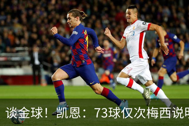 谈金球！凯恩：73球仅次梅西说明一切，但金球由投票者决定不是我